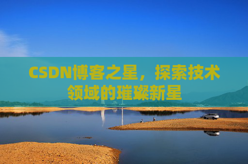 CSDN博客之星，探索技术领域的璀璨新星